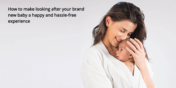 HOW TO MAKE LOOKING AFTER YOUR BRAND NEW BABY A HAPPY AND HASSLE-FREE EXPERIENCE